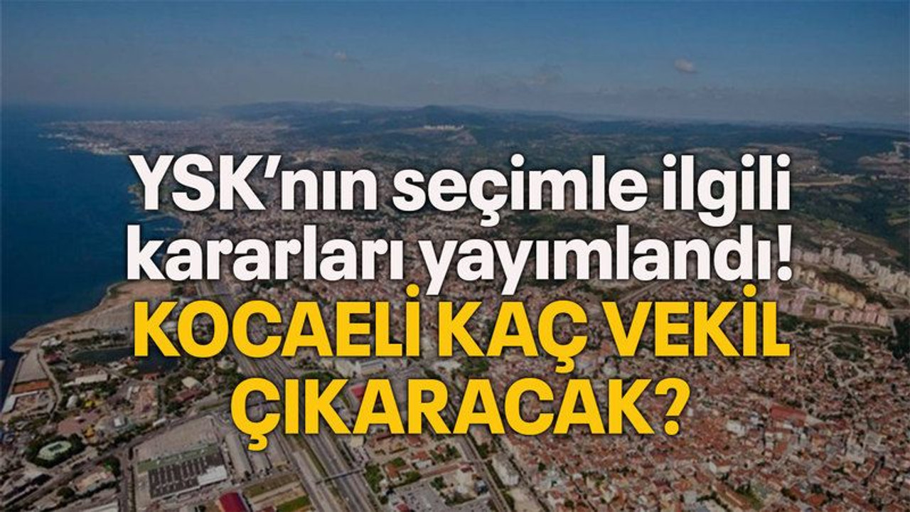 YSK’nın seçimle ilgili kararları yayımlandı! Kocaeli kaç vekil çıkaracak?